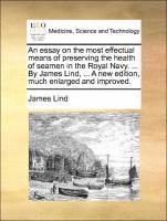 bokomslag An Essay on the Most Effectual Means of Preserving the Health of Seamen in the Royal Navy. ... by James Lind, ... a New Edition, Much Enlarged and Improved.