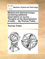 bokomslag Medical and Chemical Essays. Containing Additional Observations on Scurvy, ... Thoughts on the Decomposition of Water, ... by Thomas Trotter, ...