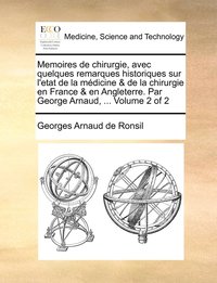 bokomslag Memoires de chirurgie, avec quelques remarques historiques sur l'etat de la mdicine & de la chirurgie en France & en Angleterre. Par George Arnaud, ... Volume 2 of 2