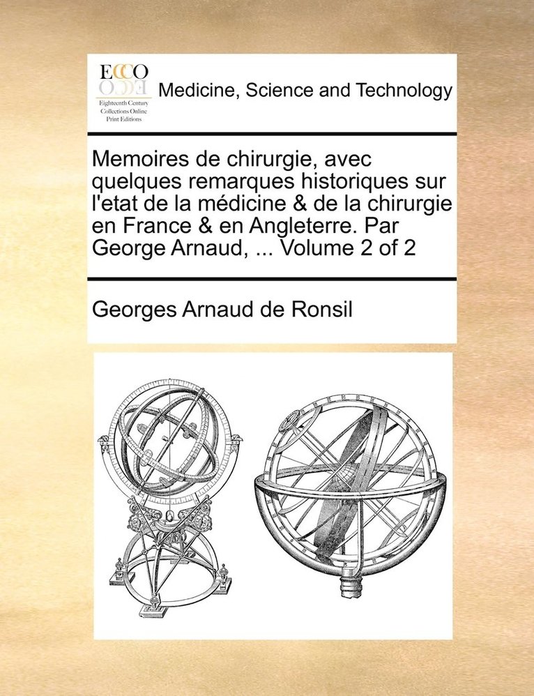 Memoires de chirurgie, avec quelques remarques historiques sur l'etat de la mdicine & de la chirurgie en France & en Angleterre. Par George Arnaud, ... Volume 2 of 2 1