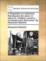 bokomslag A Disquisition on Medicines That Dissolve the Stone. in Which Dr. Chittick's Secret Is Considered and Discovered. by Alexander Blackrie.