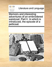 bokomslag Memoirs and Interesting Adventures of an Embroidered Waistcoat. Part II. in Which Is Introduced, the Episode of a Petticoat.