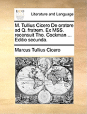 M. Tullius Cicero de Oratore Ad Q. Fratrem. Ex Mss. Recensuit Tho. Cockman ... Editio Secunda. 1