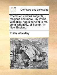 bokomslag Poems on Various Subjects, Religious and Moral. by Phillis Wheatley, Negro Servant to Mr. John Wheatley, of Boston, in New England.