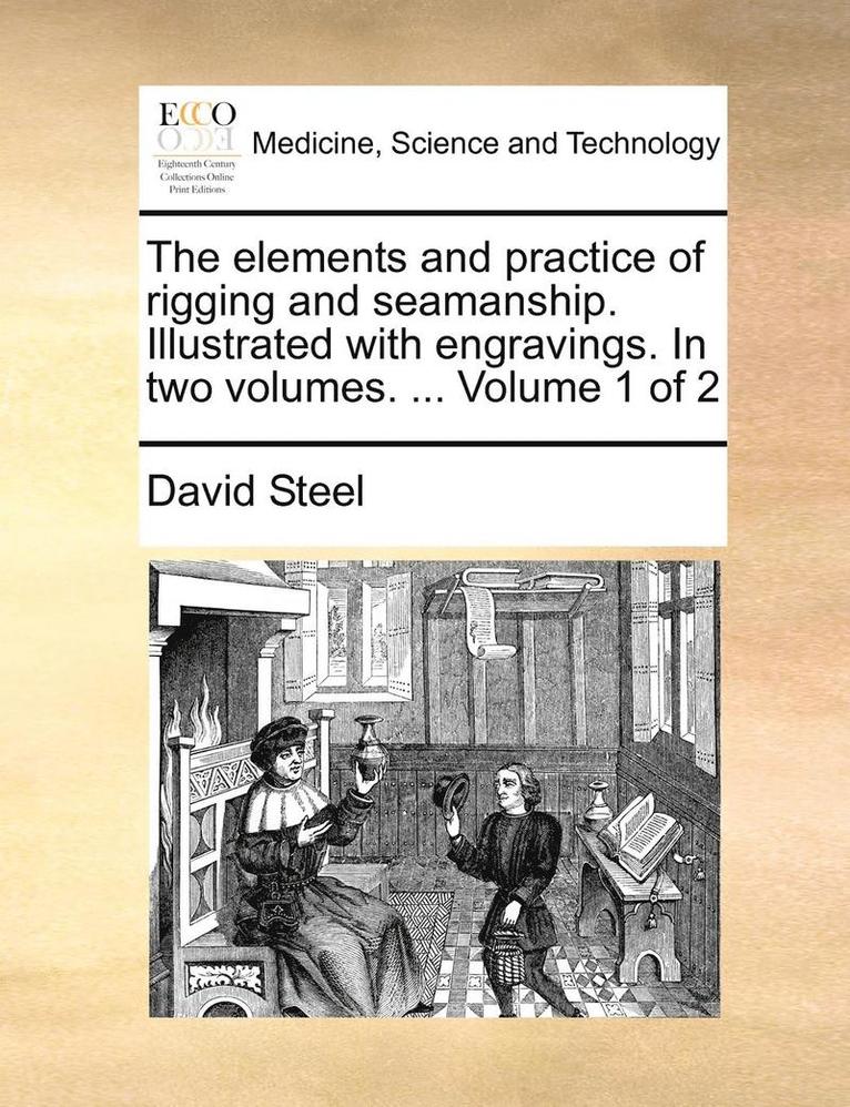 The Elements and Practice of Rigging and Seamanship. Illustrated with Engravings. in Two Volumes. ... Volume 1 of 2 1