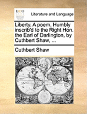 bokomslag Liberty. a Poem. Humbly Inscrib'd to the Right Hon. the Earl of Darlington, by Cuthbert Shaw, ...