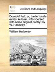 Dovedell Hall; Or, the Fortunate Exiles. a Novel. Interspersed with Some Original Poetry. by W. Holloway. 1