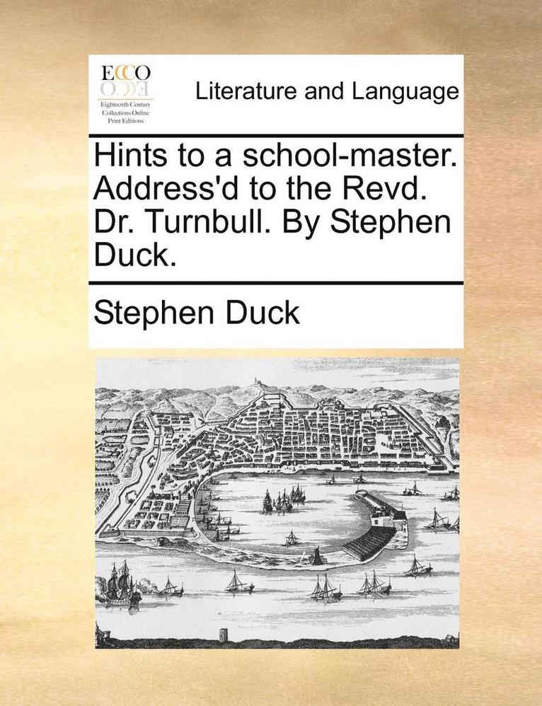 Hints to a School-Master. Address'd to the Revd. Dr. Turnbull. by Stephen Duck.