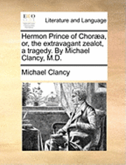 bokomslag Hermon Prince Of ChorÃ¿Â¿Â½A, Or, The Extravagant Zealot, A Tragedy. By Michael Clancy, M.D.