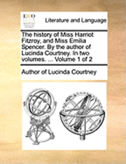 bokomslag The History of Miss Harriot Fitzroy, and Miss Emilia Spencer. by the Author of Lucinda Courtney. in Two Volumes. ... Volume 1 of 2
