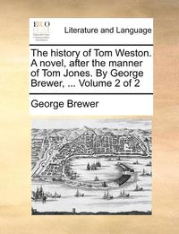 bokomslag The History of Tom Weston. a Novel, After the Manner of Tom Jones. by George Brewer, ... Volume 2 of 2