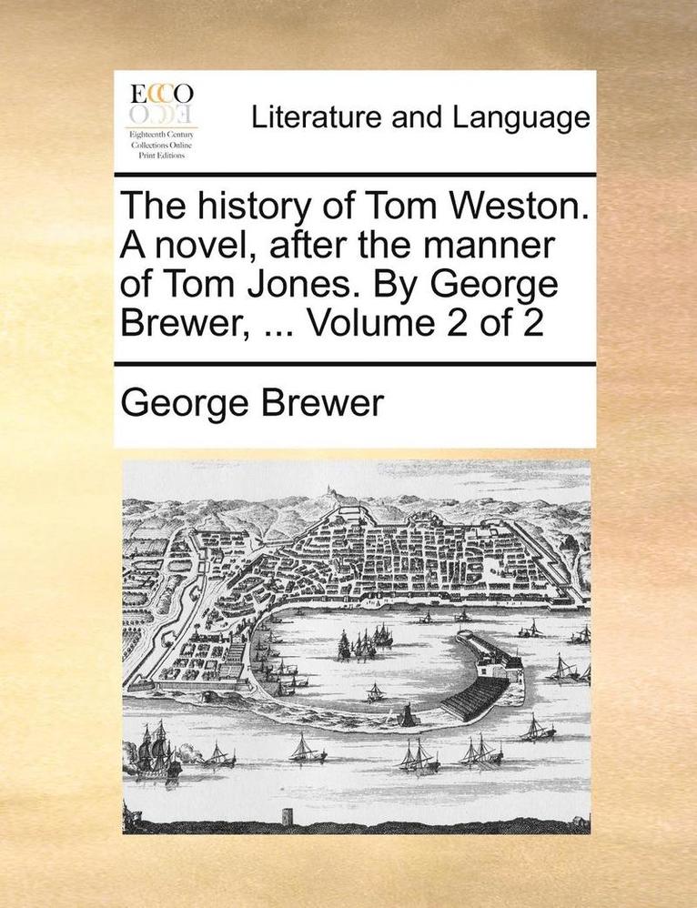 The History of Tom Weston. a Novel, After the Manner of Tom Jones. by George Brewer, ... Volume 2 of 2 1