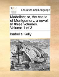 bokomslag Madeline; Or, the Castle of Montgomery, a Novel. in Three Volumes. Volume 1 of 3