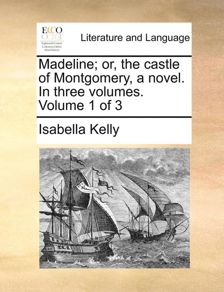 Madeline; Or, the Castle of Montgomery, a Novel. in Three Volumes. Volume 1 of 3 1