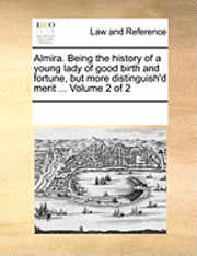 bokomslag Almira. Being the History of a Young Lady of Good Birth and Fortune, But More Distinguish'd Merit ... Volume 2 of 2