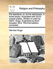 bokomslag Pia Desideria: Or, Divine Addresses, In Three Books. Illustrated With Xlvii. Copper-Plates. Written In Latin By Herm. Hugo. Englished By Edm. Arwaker,