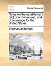 Thomas Jefferson - Notes on the Establisment [Sic] of a Money Unit, and of a Coinage for the United States., Häftad