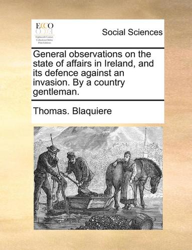 bokomslag General Observations on the State of Affairs in Ireland, and Its Defence Against an Invasion. by a Country Gentleman.