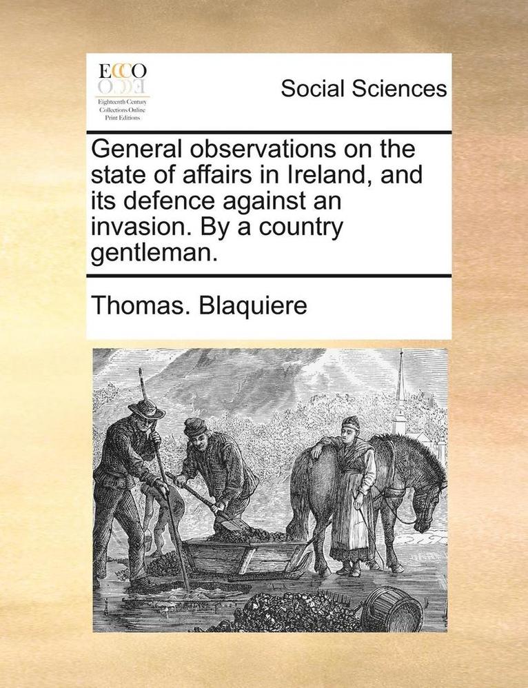 Thomas Blaquiere, Thomas. Blaquiere - General Observations on the State of Affairs in Ireland, and Its Defence Against an Invasion. by a Country Gentleman., Häftad