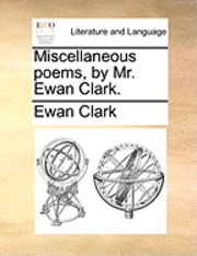 bokomslag Miscellaneous Poems, by Mr. Ewan Clark.