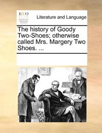 bokomslag The History of Goody Two-Shoes; Otherwise Called Mrs. Margery Two Shoes. ...