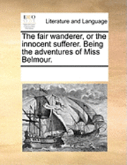 bokomslag The Fair Wanderer, or the Innocent Sufferer. Being the Adventures of Miss Belmour.