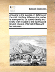 bokomslag Answers to the Queries, in Defense of the Malt Distillery. Wherein the Matter Is Attempted to Be Stated Clearly and Briefly with Respect to the Trading and Landed Interest of Great-Britain and Her