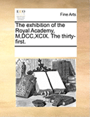 bokomslag The Exhibition of the Royal Academy, M, DCC, XCIX. the Thirty-First.