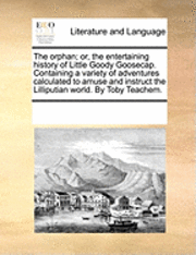 The Orphan; Or, The Entertaining History Of Little Goody Goosecap. Containing A Variety Of Adventures Calculated To Amuse And Instruct The Lilliputian 1