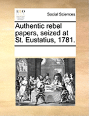 bokomslag Authentic Rebel Papers, Seized at St. Eustatius, 1781.