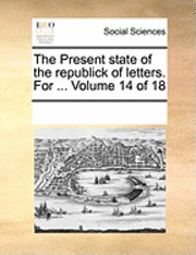 bokomslag The Present State of the Republick of Letters. for ... Volume 14 of 18