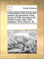 bokomslag A Description of the House and Gardens at Stourhead, in the County of Wilts, the Seat of Sir Richard Hoare, Bart. with Catalogue of the Pictures, &C.