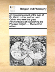 bokomslag An Historical Account Of The Lives Of Dr. Martin Luther, And Mr. John Calvin: Who Were The Great Intruments [sic] Of Establishing The Prtestant Religi