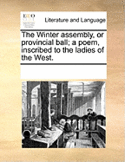Multiple Contributors, See Notes Multiple Contributors - Winter Assembly, or Provincial Ball; A Poem, Inscribed to the Ladies of the West., Häftad
