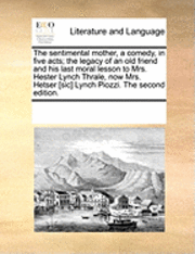 Multiple Contributors, See Notes Multiple Contributors - Sentimental Mother, a Comedy, in Five Acts; The Legacy of an Old Friend and His Last Moral Lesson to Mrs. Hester Lynch Thrale, Now Mrs. Hetser [Sic] Lynch Piozzi. the Second Edition., Häftad