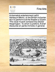 bokomslag A Dramatick Entertainment Call'd Harlequin Merlin: Or the British Inchanter. as It Is Perform'd at the Theatre in Dublin. the Vocal Musick Compos'd by