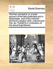 bokomslag The Frier Unmask'd, Or, a Brief Account of the Late Pretended Plot in Westmeath, and of the Informer Dominick Langton Clerk, a Dominican Frier, &C. Publish'd in Vindication of the Accus'd Gentlemen.