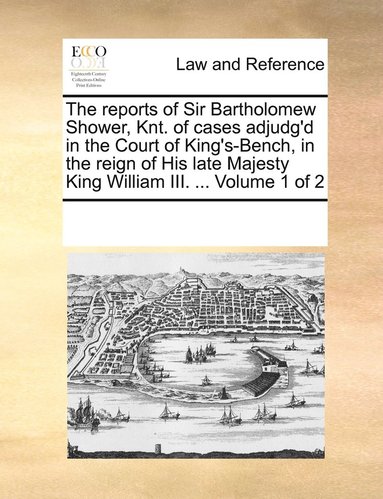 bokomslag The reports of Sir Bartholomew Shower, Knt. of cases adjudg'd in the Court of King's-Bench, in the reign of His late Majesty King William III. ... Volume 1 of 2