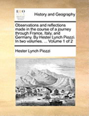 bokomslag Observations and Reflections Made in the Course of a Journey Through France, Italy, and Germany. by Hester Lynch Piozzi. in Two Volumes. ... Volume 1 of 2