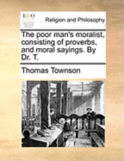 bokomslag The Poor Man's Moralist, Consisting of Proverbs, and Moral Sayings. by Dr. T.