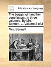 Mrs Bennett, Mrs. Bennett - Beggar Girl and Her Benefactors. in Three Volumes. by Mrs. Bennett, ... Volume 2 of 3, Häftad