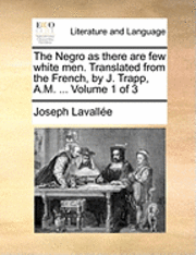 bokomslag The Negro as There Are Few White Men. Translated from the French, by J. Trapp, A.M. ... Volume 1 of 3