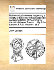 bokomslag Mathematical Memoirs Respecting a Variety of Subjects; With an Appendix Containing Tables of Theorems for the Calculation of Fluents. ... by John Landen, F.R.S. Volume 1 of 2