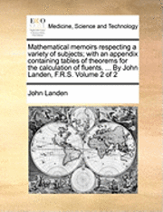 bokomslag Mathematical Memoirs Respecting a Variety of Subjects; With an Appendix Containing Tables of Theorems for the Calculation of Fluents. ... by John Landen, F.R.S. Volume 2 of 2