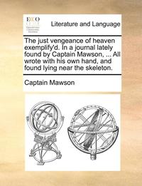 bokomslag The Just Vengeance of Heaven Exemplify'd. in a Journal Lately Found by Captain Mawson, ... All Wrote with His Own Hand, and Found Lying Near the Skeleton.