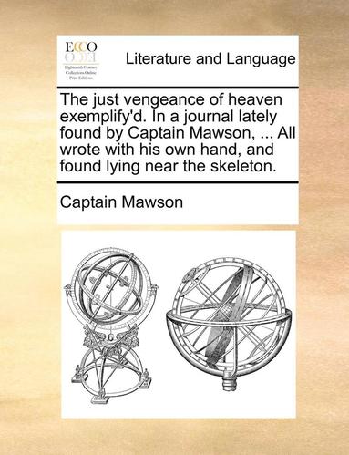 bokomslag The Just Vengeance of Heaven Exemplify'd. in a Journal Lately Found by Captain Mawson, ... All Wrote with His Own Hand, and Found Lying Near the Skeleton.