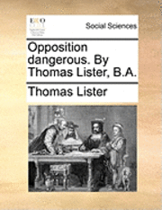 bokomslag Opposition Dangerous. by Thomas Lister, B.A.