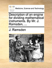 bokomslag Description of an Engine for Dividing Mathematical Instruments. by Mr. J. Ramsden, ...