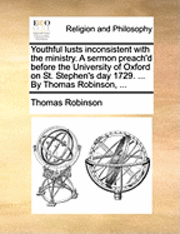 Thomas Robinson - Youthful Lusts Inconsistent with the Ministry. a Sermon Preach'd Before the University of Oxford on St. Stephen's Day 1729. ... by Thomas Robinson, ..., Häftad