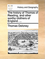 bokomslag The History of Thomas of Reading, and Other Worthy Clothiers of England. ...